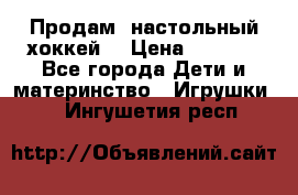 Продам  настольный хоккей  › Цена ­ 2 000 - Все города Дети и материнство » Игрушки   . Ингушетия респ.